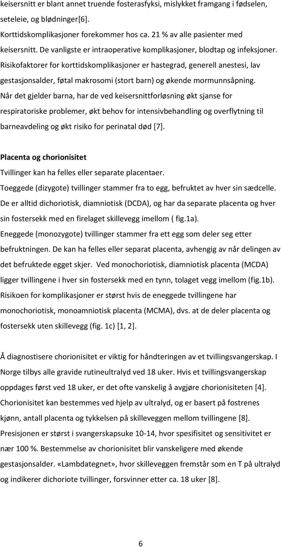 Risikofaktorer for korttidskomplikasjoner er hastegrad, generell anestesi, lav gestasjonsalder, føtal makrosomi (stort barn) og økende mormunnsåpning.