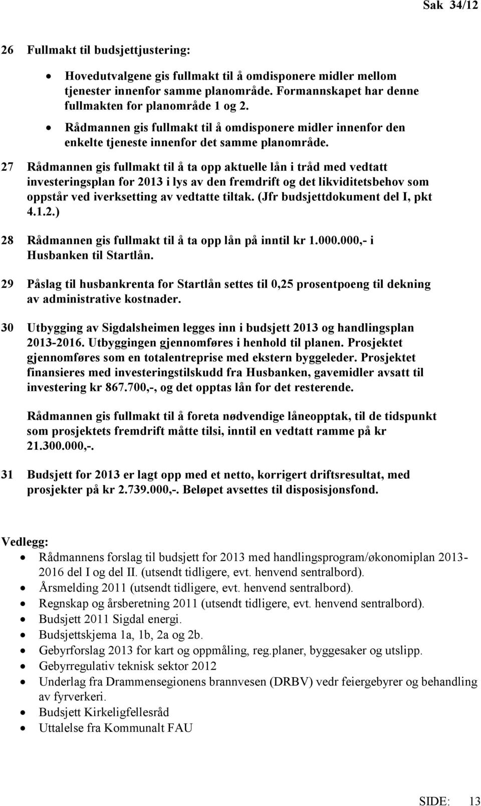 27 Rådmannen gis fullmakt til å ta opp aktuelle lån i tråd med vedtatt investeringsplan for 2013 i lys av den fremdrift og det likviditetsbehov som oppstår ved iverksetting av vedtatte tiltak.