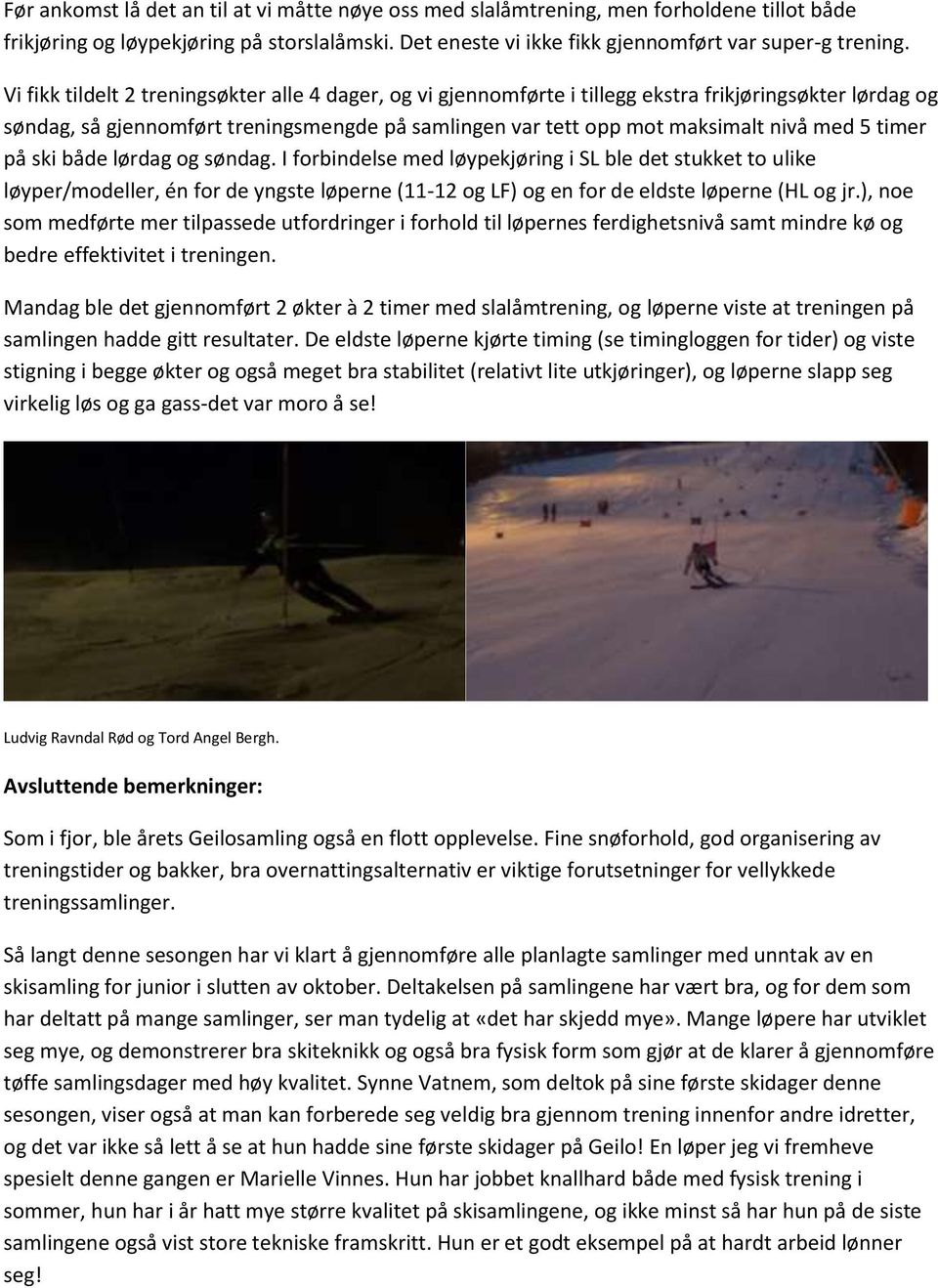 timer på ski både lørdag og søndag. I forbindelse med løypekjøring i SL ble det stukket to ulike løyper/modeller, én for de yngste løperne (11-12 og LF) og en for de eldste løperne (HL og jr.