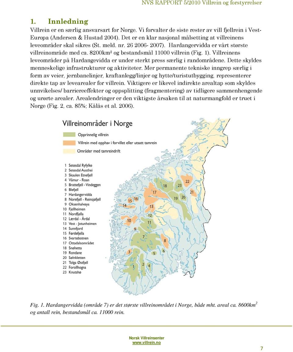 8200km 2 og bestandsmål 11000 villrein (Fig. 1). Villreinens leveområder på Hardangevidda er under sterkt press særlig i randområdene. Dette skyldes menneskelige infrastrukturer og aktiviteter.