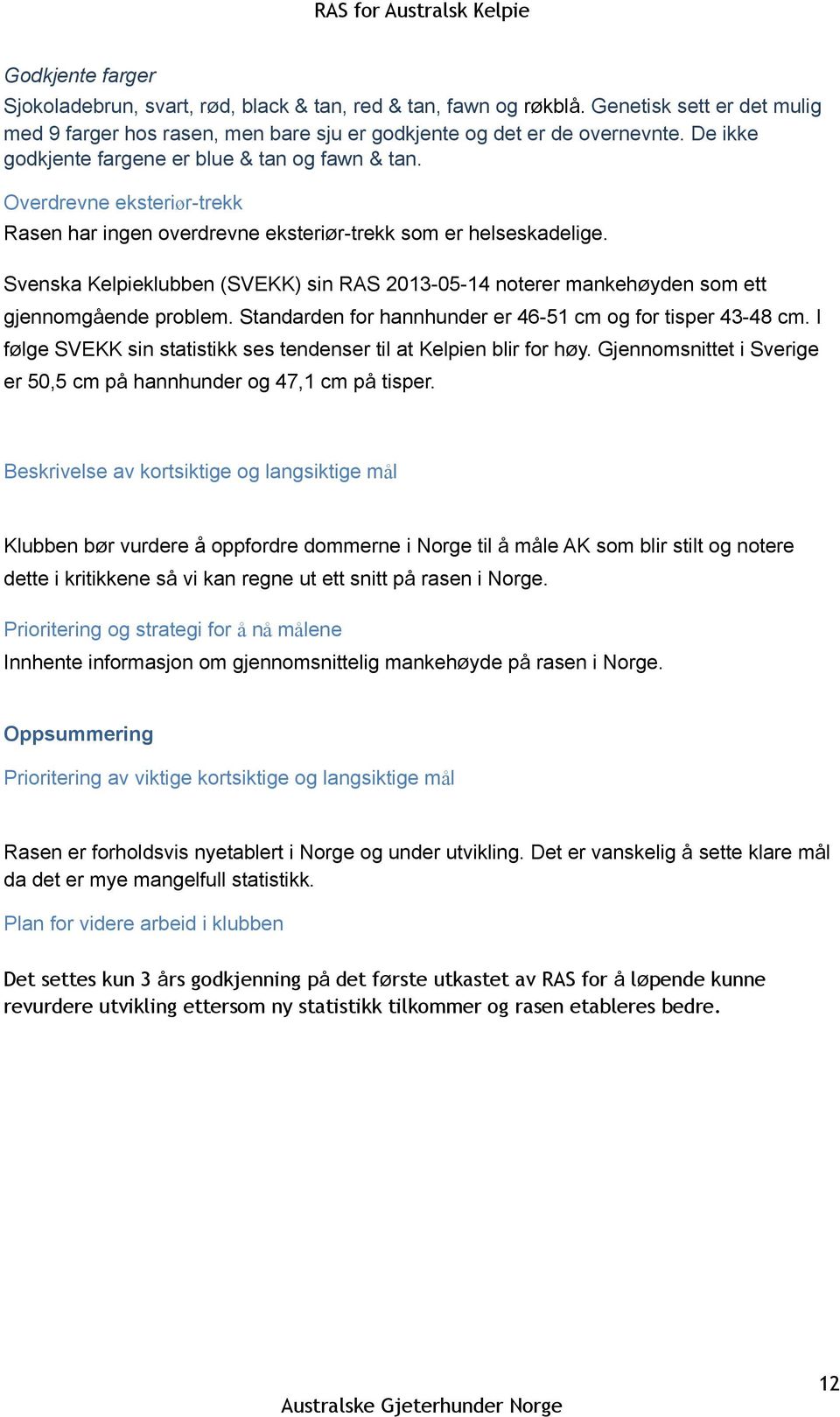 Svenska Kelpieklubben (SVEKK) sin RAS 2013-05-14 noterer mankehøyden som ett gjennomgående problem. Standarden for hannhunder er 46-51 cm og for tisper 43-48 cm.