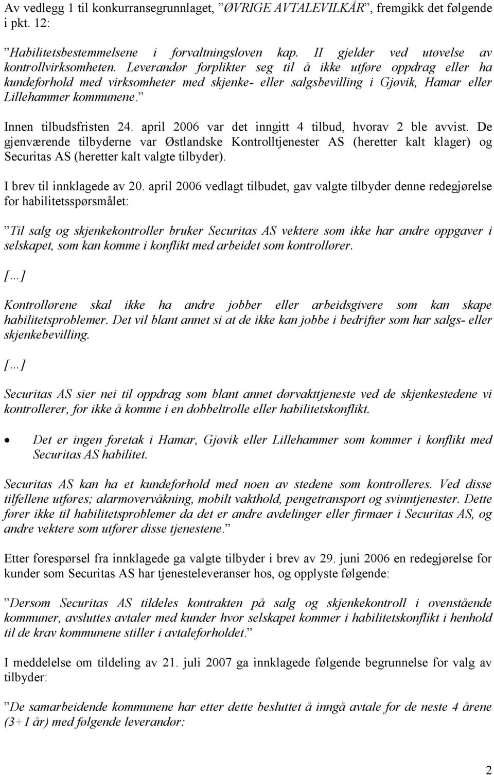 april 2006 var det inngitt 4 tilbud, hvorav 2 ble avvist. De gjenværende tilbyderne var Østlandske Kontrolltjenester AS (heretter kalt klager) og Securitas AS (heretter kalt valgte tilbyder).