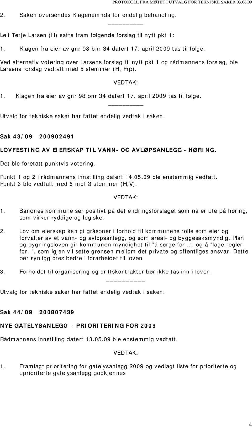 Ved alternativ votering over Larsens forslag til nytt pkt 1 og rådmannens forslag, ble Larsens forslag vedtatt med 5 stemmer (H, Frp). 1.  Sak 43/09 200902491 LOVFESTING AV EIERSKAP TIL VANN- OG AVLØPSANLEGG - HØRING.