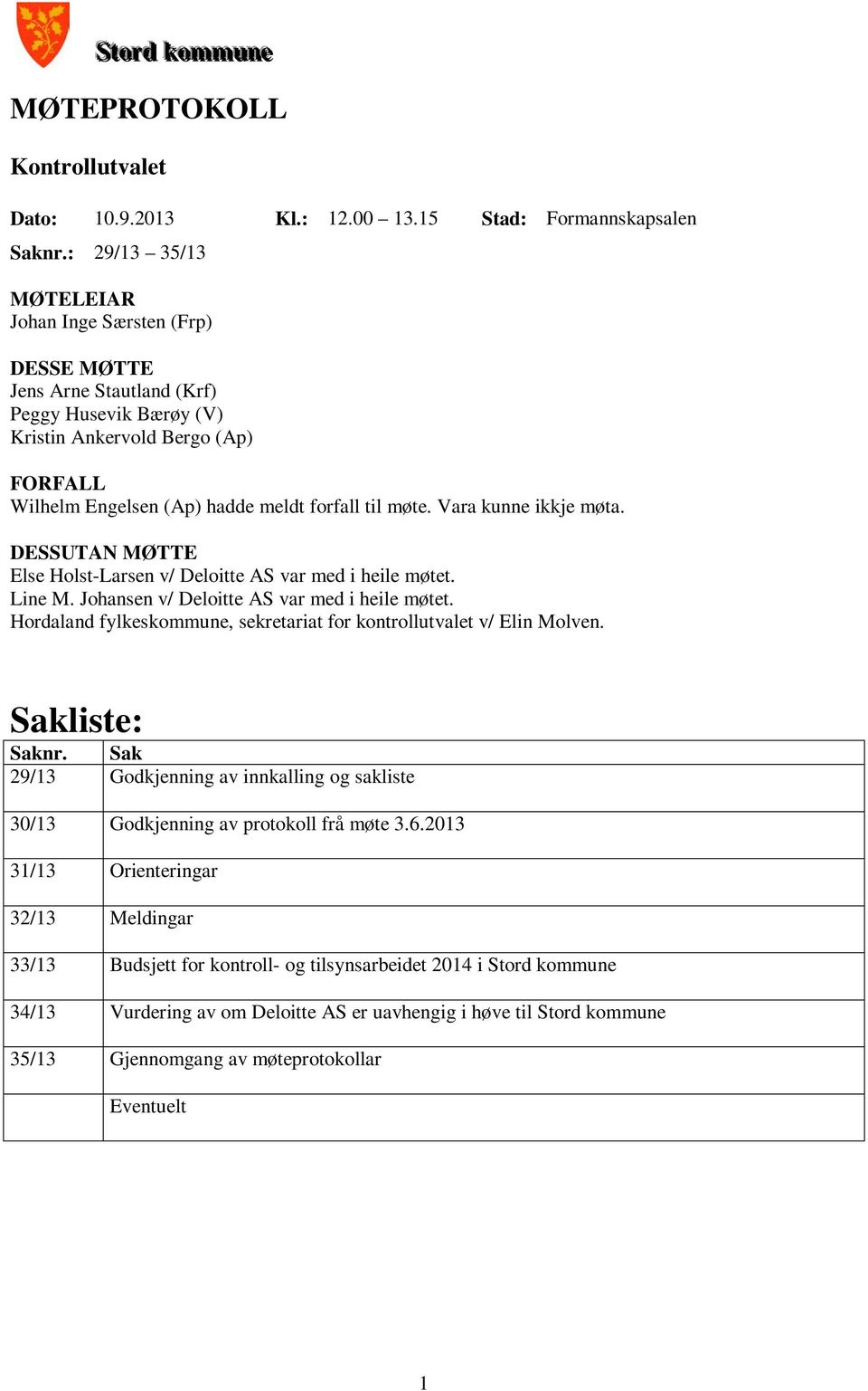 Vara kunne ikkje møta. DESSUTAN MØTTE Else Holst-Larsen v/ Deloitte AS var med i heile møtet. Line M. Johansen v/ Deloitte AS var med i heile møtet.