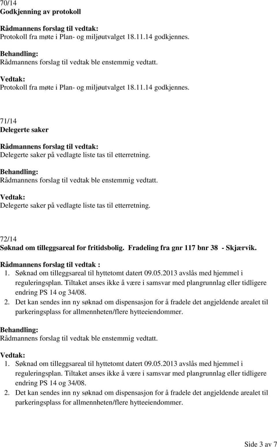 Søknad om tilleggsareal til hyttetomt datert 09.05.2013 avslås med hjemmel i reguleringsplan. Tiltaket anses ikke å være i samsvar med plangrunnlag eller tidligere endring PS 14 og 34/08. 2.