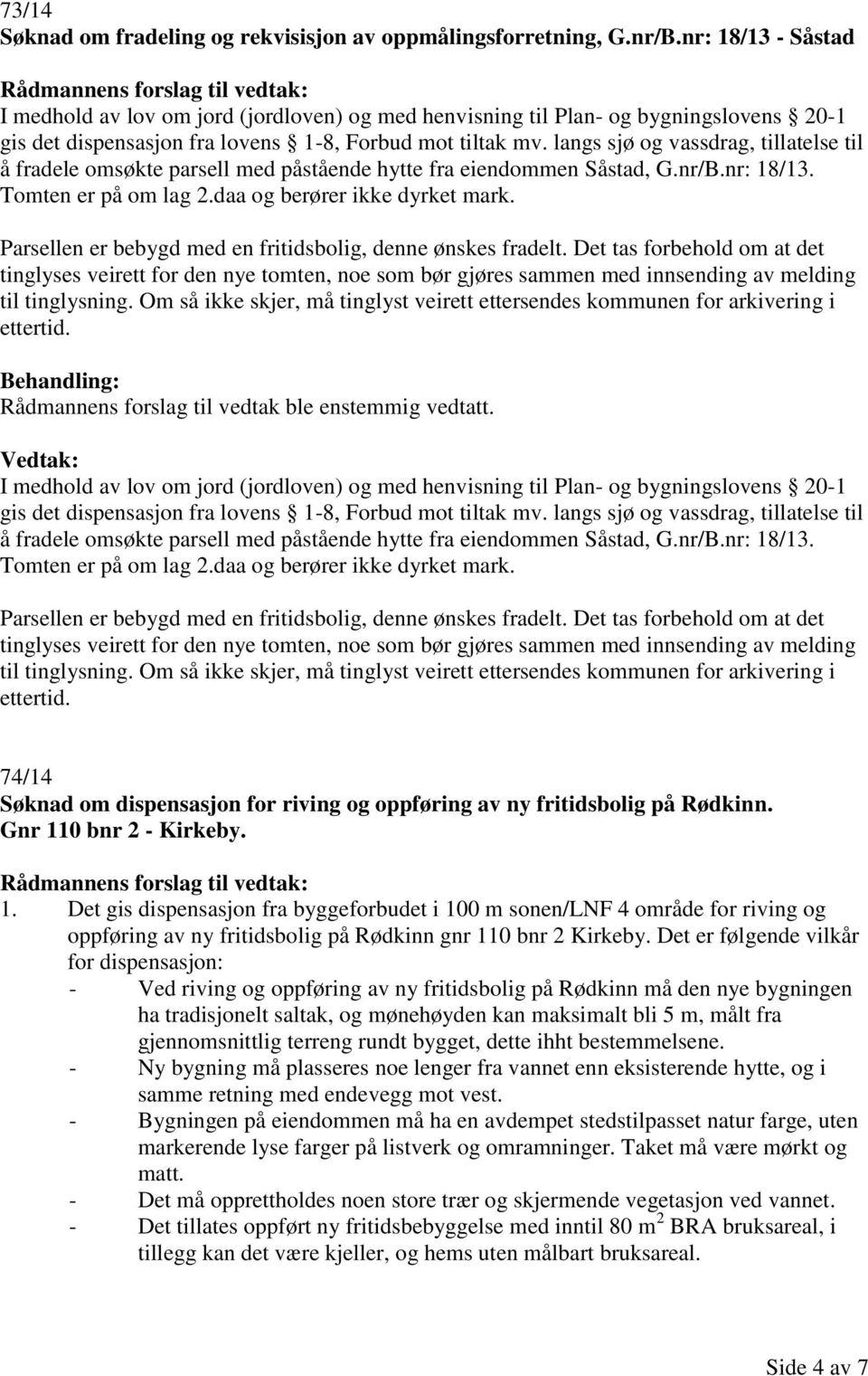 langs sjø og vassdrag, tillatelse til å fradele omsøkte parsell med påstående hytte fra eiendommen Såstad, G.nr/B.nr: 18/13. Tomten er på om lag 2.daa og berører ikke dyrket mark.