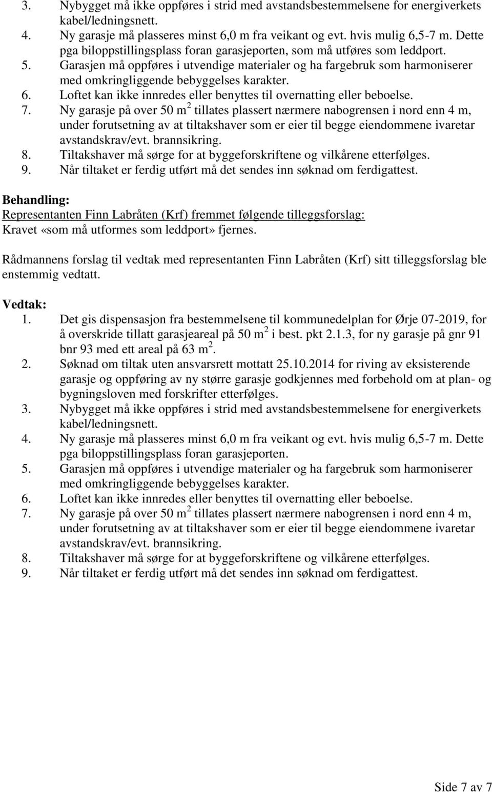 Garasjen må oppføres i utvendige materialer og ha fargebruk som harmoniserer med omkringliggende bebyggelses karakter. 6. Loftet kan ikke innredes eller benyttes til overnatting eller beboelse. 7.