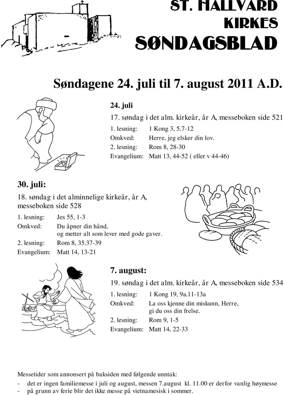 lesning: Jes 55, 1-3 Omkved: Du åpner din hånd, og metter alt som lever med gode gaver. 2. lesning: Rom 8, 35.37-39 Evangelium: Matt 14, 13-21 7. august: 19. søndag i det alm.