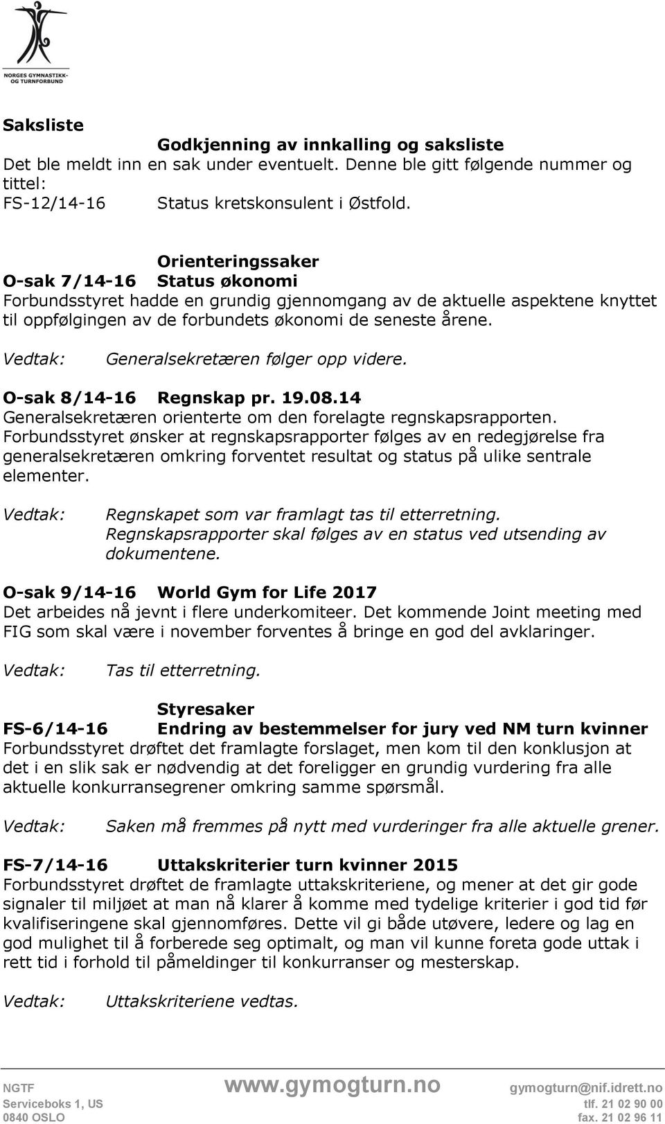 Generalsekretæren følger opp videre. O-sak 8/14-16 Regnskap pr. 19.08.14 Generalsekretæren orienterte om den forelagte regnskapsrapporten.