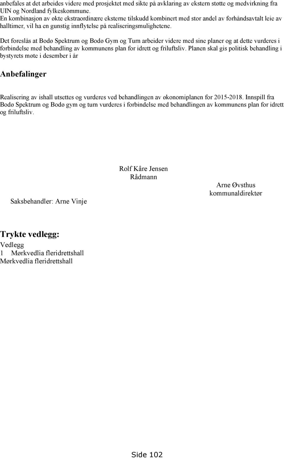 Det foreslås at Bodø Spektrum og Bodø Gym og Turn arbeider videre med sine planer og at dette vurderes i forbindelse med behandling av kommunens plan for idrett og friluftsliv.