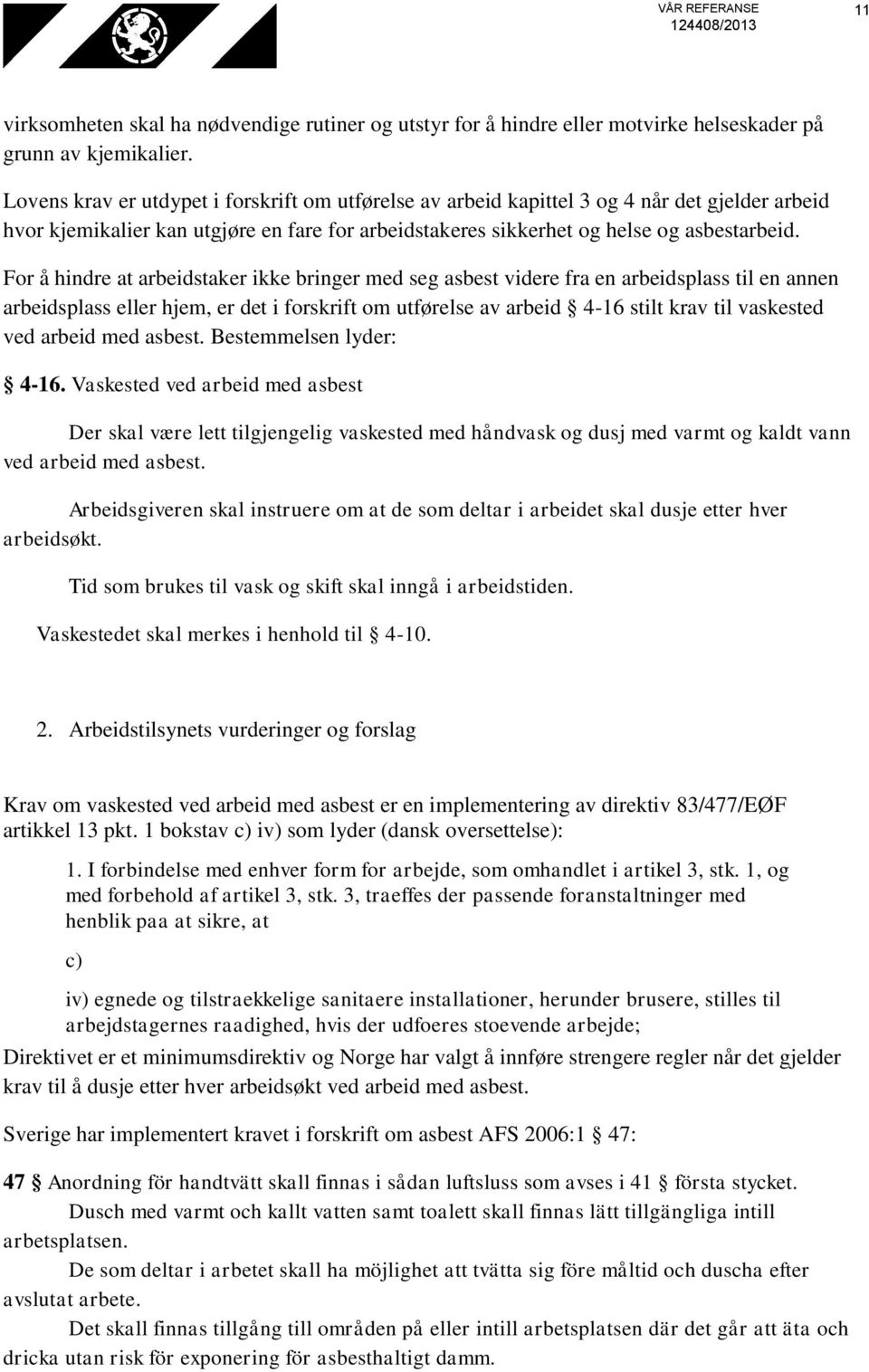 For å hindre at arbeidstaker ikke bringer med seg asbest videre fra en arbeidsplass til en annen arbeidsplass eller hjem, er det i forskrift om utførelse av arbeid 4-16 stilt krav til vaskested ved