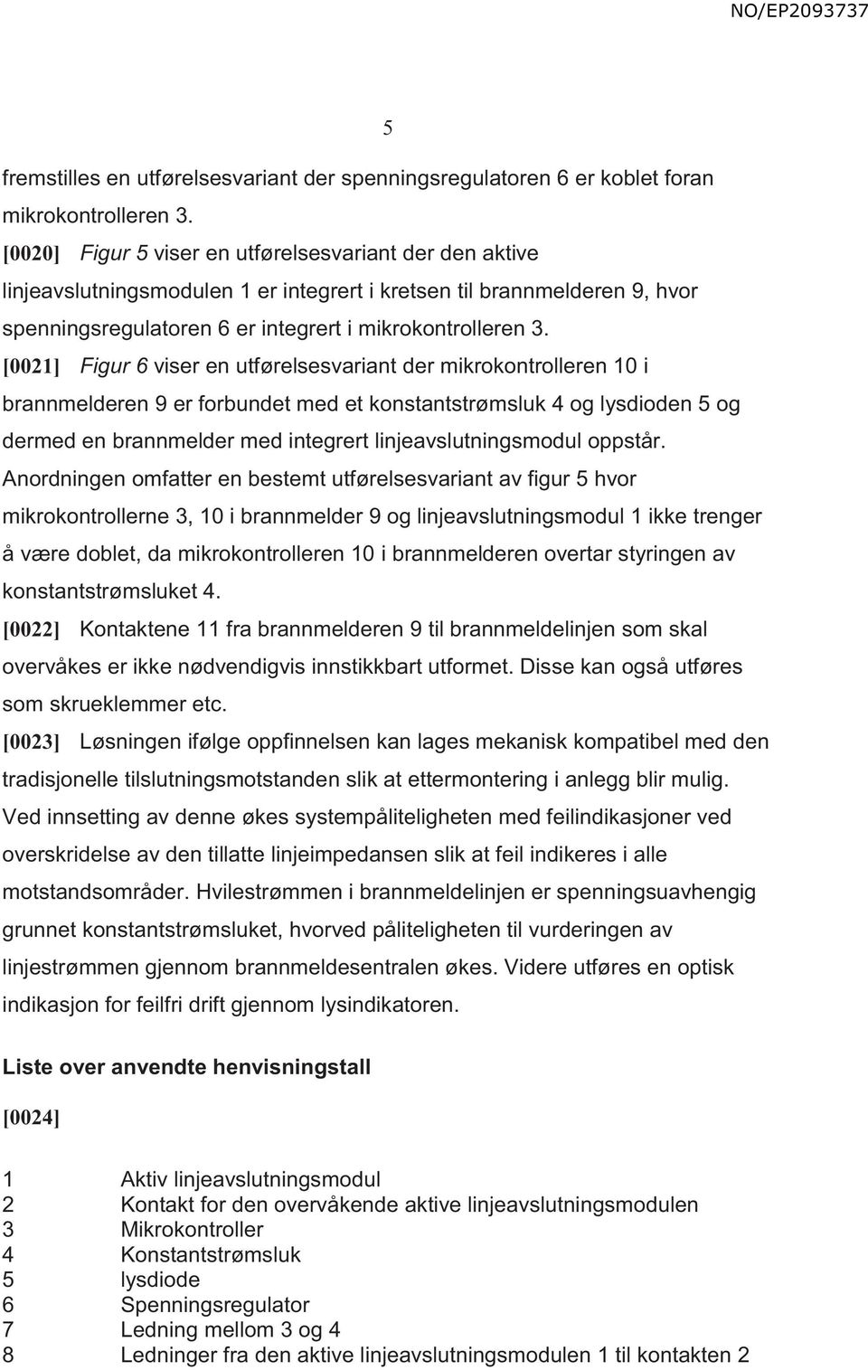 [0021] Figur 6 viser en utførelsesvariant der mikrokontrolleren 10 i brannmelderen 9 er forbundet med et konstantstrømsluk 4 og lysdioden 5 og dermed en brannmelder med integrert