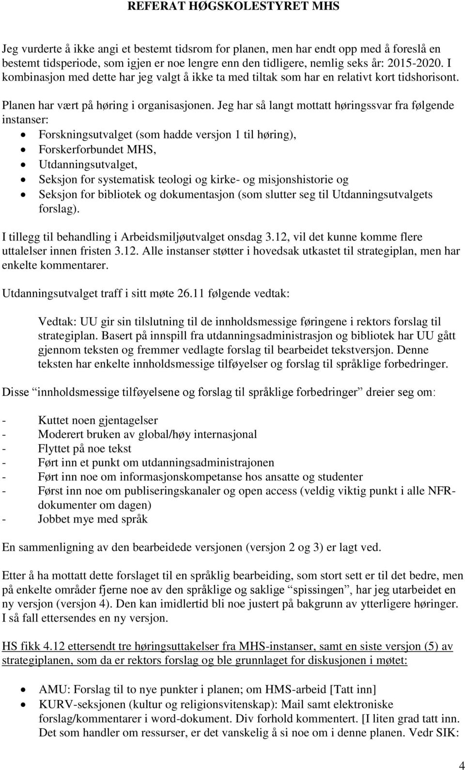 Jeg har så langt mottatt høringssvar fra følgende instanser: Forskningsutvalget (som hadde versjon 1 til høring), Forskerforbundet MHS, Utdanningsutvalget, Seksjon for systematisk teologi og kirke-