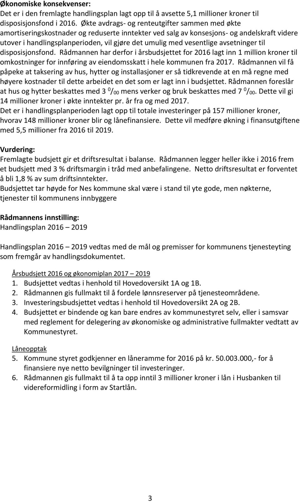 vesentlige avsetninger til disposisjonsfond. Rådmannen har derfor i årsbudsjettet for 2016 lagt inn 1 million kroner til omkostninger for innføring av eiendomsskatt i hele kommunen fra 2017.