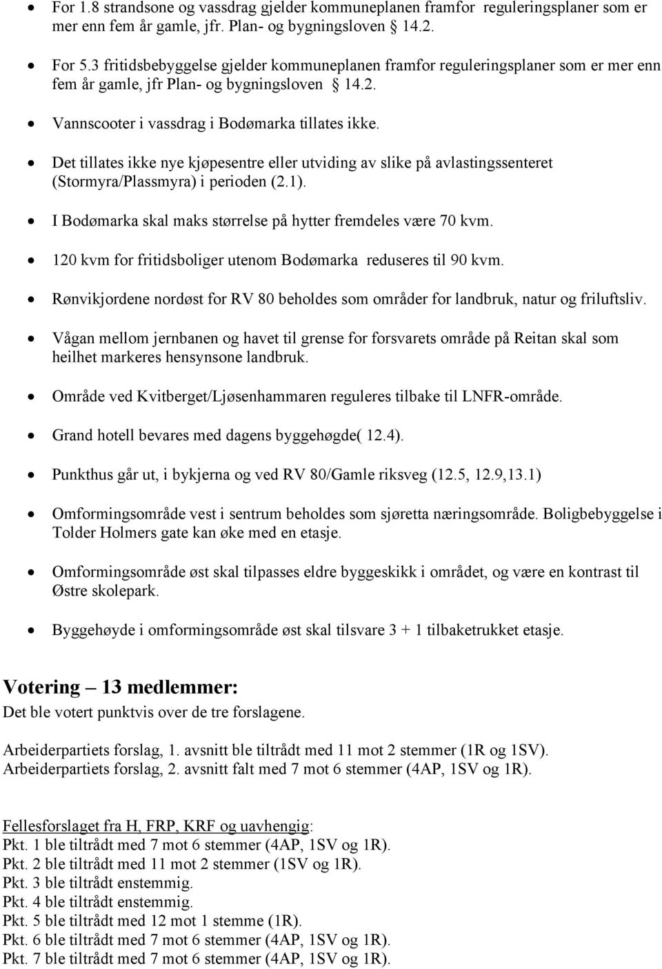 Det tillates ikke nye kjøpesentre eller utviding av slike på avlastingssenteret (Stormyra/Plassmyra) i perioden (2.1). I Bodømarka skal maks størrelse på hytter fremdeles være 70 kvm.