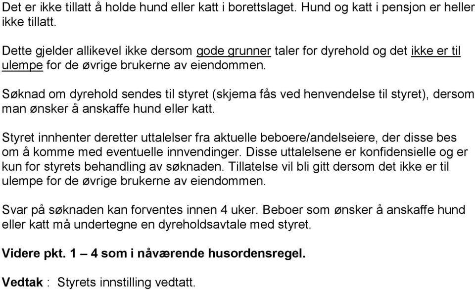 Søknad om dyrehold sendes til styret (skjema fås ved henvendelse til styret), dersom man ønsker å anskaffe hund eller katt.