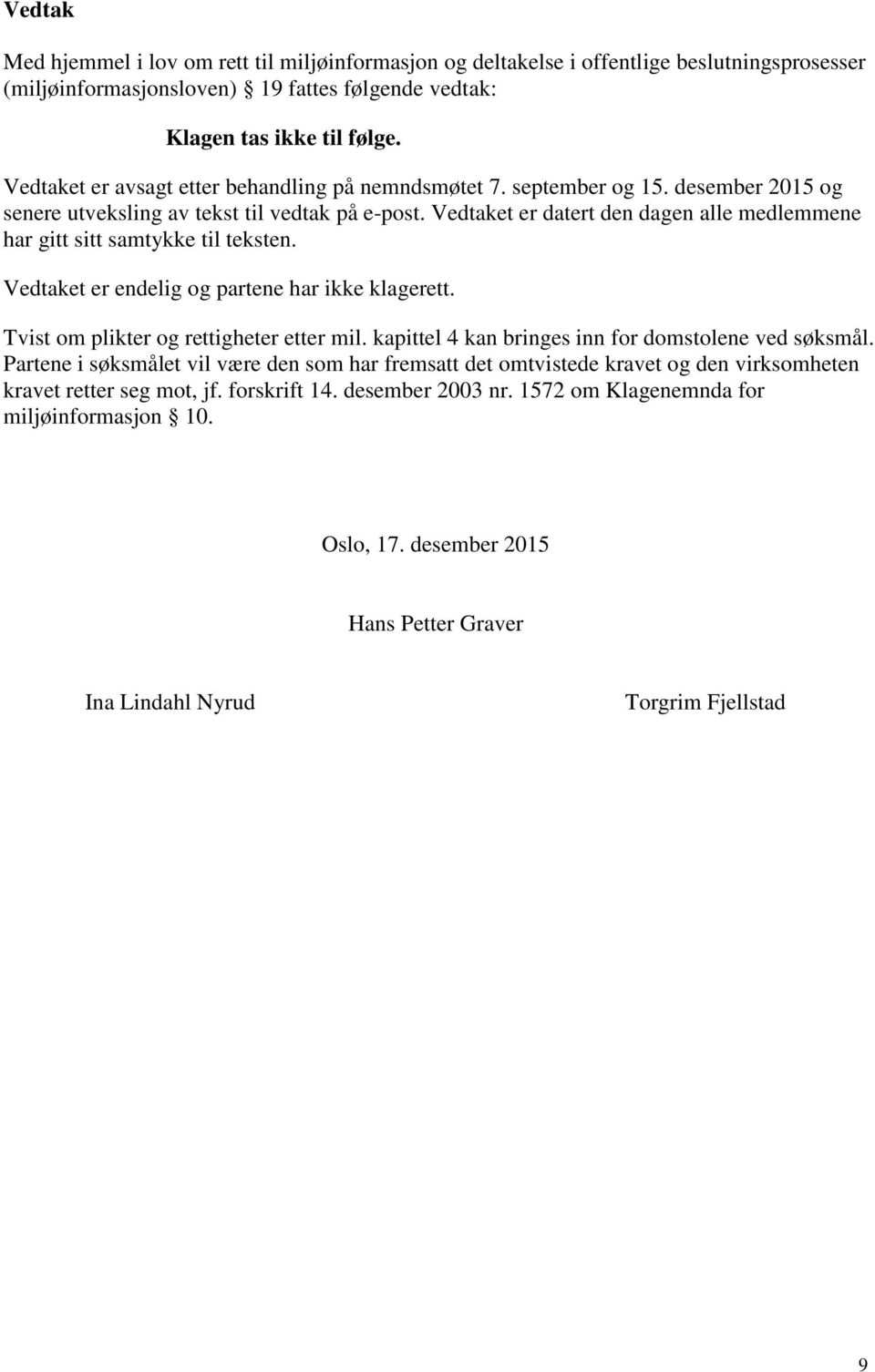 Vedtaket er datert den dagen alle medlemmene har gitt sitt samtykke til teksten. Vedtaket er endelig og partene har ikke klagerett. Tvist om plikter og rettigheter etter mil.