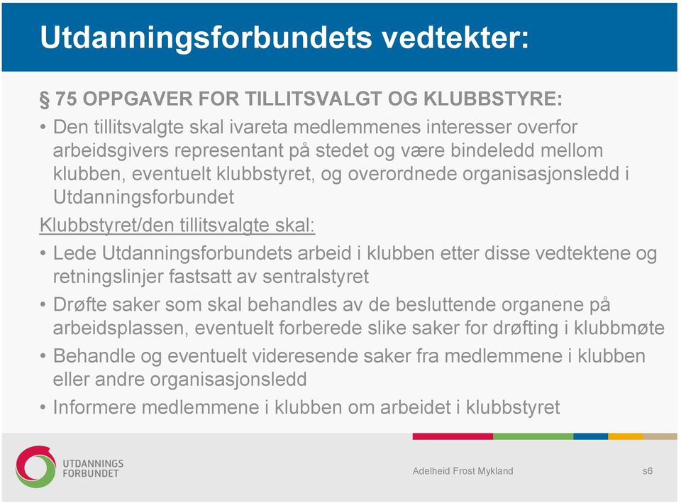 klubben etter disse vedtektene og retningslinjer fastsatt av sentralstyret Drøfte saker som skal behandles av de besluttende organene på arbeidsplassen, eventuelt forberede slike