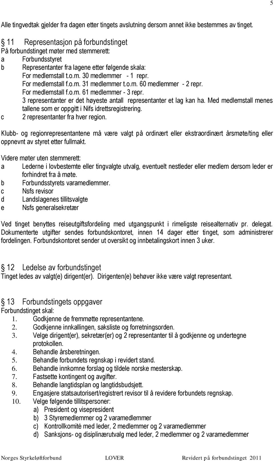 For medlemstall f.o.m. 31 medlemmer t.o.m. 60 medlemmer - 2 repr. For medlemstall f.o.m. 61 medlemmer - 3 repr. 3 representanter er det høyeste antall representanter et lag kan ha.