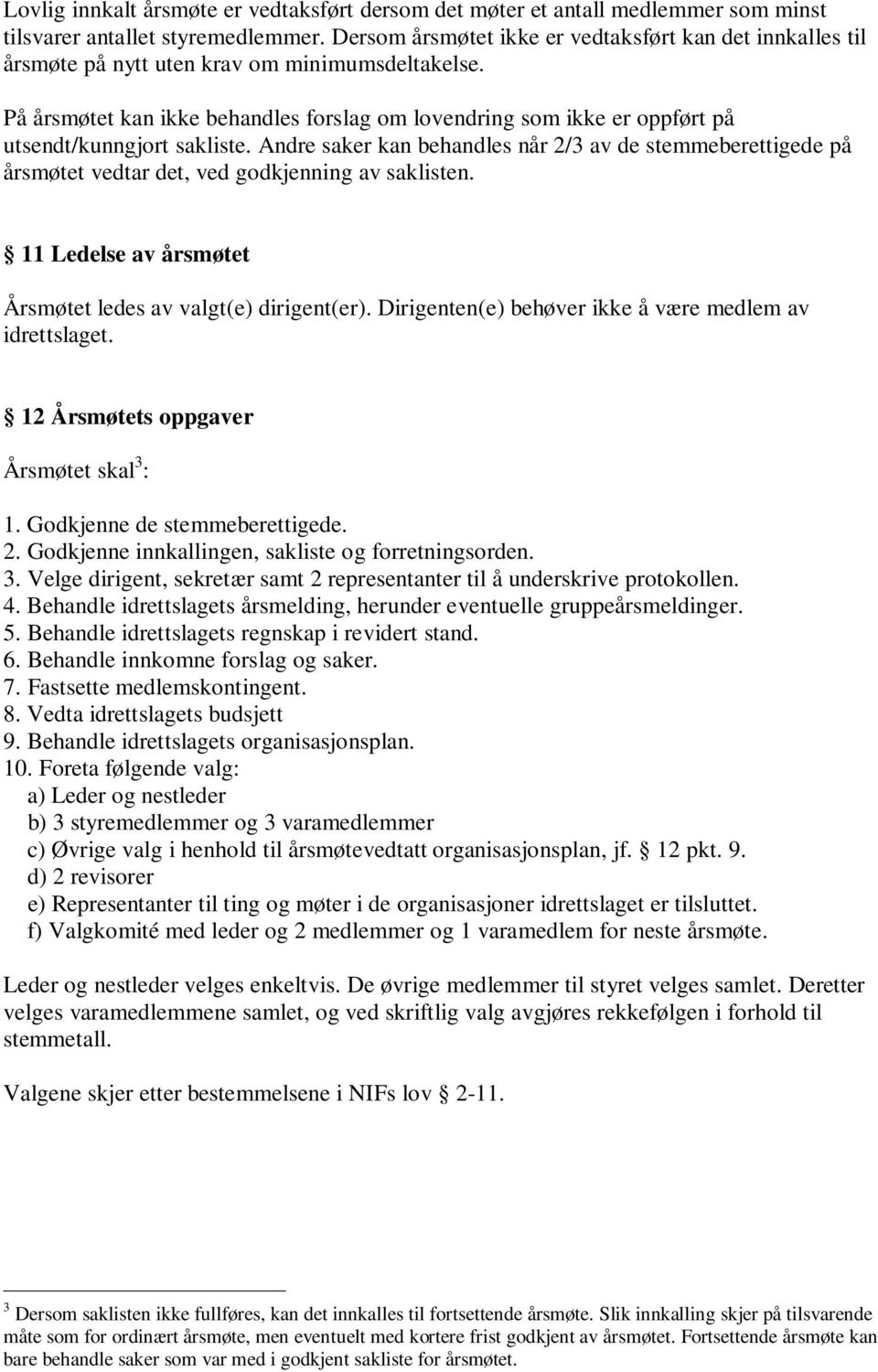 På årsmøtet kan ikke behandles forslag om lovendring som ikke er oppført på utsendt/kunngjort sakliste.