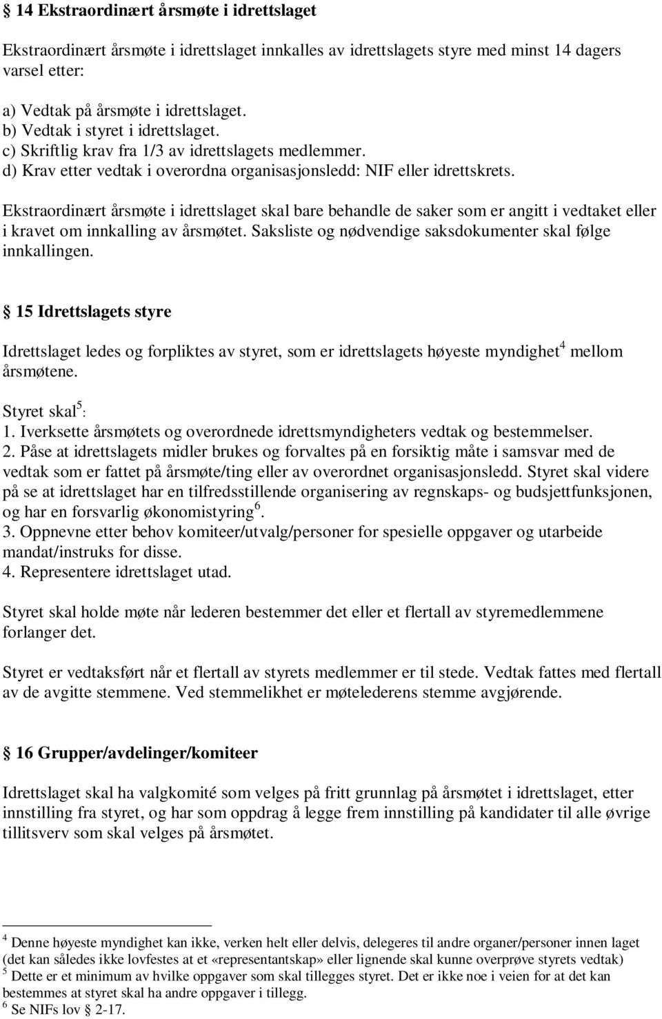 Ekstraordinært årsmøte i idrettslaget skal bare behandle de saker som er angitt i vedtaket eller i kravet om innkalling av årsmøtet. Saksliste og nødvendige saksdokumenter skal følge innkallingen.