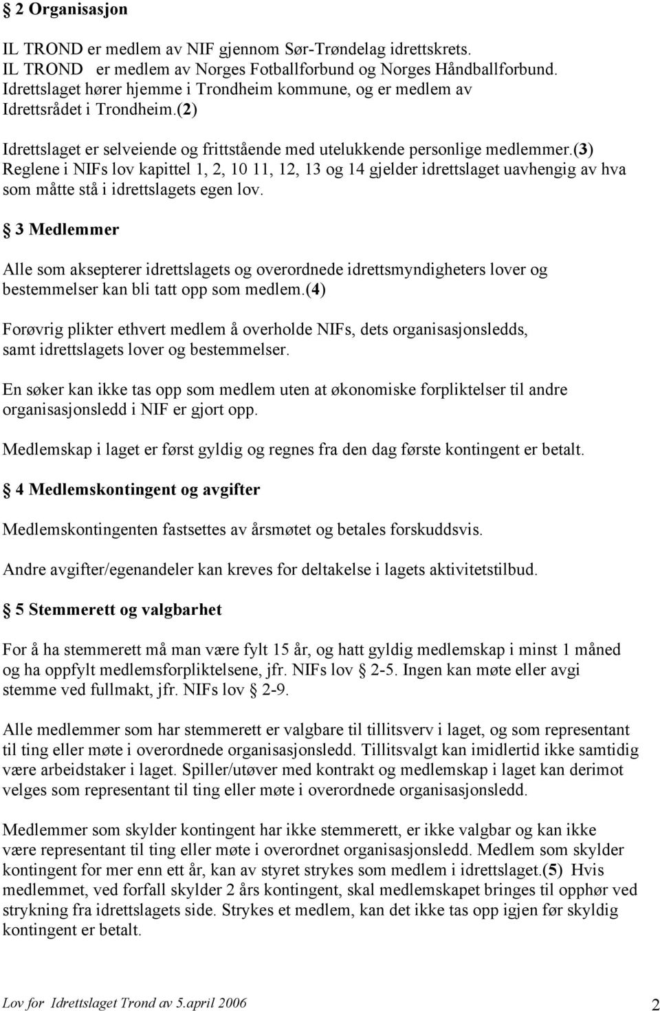 (3) Reglene i NIFs lov kapittel 1, 2, 10 11, 12, 13 og 14 gjelder idrettslaget uavhengig av hva som måtte stå i idrettslagets egen lov.