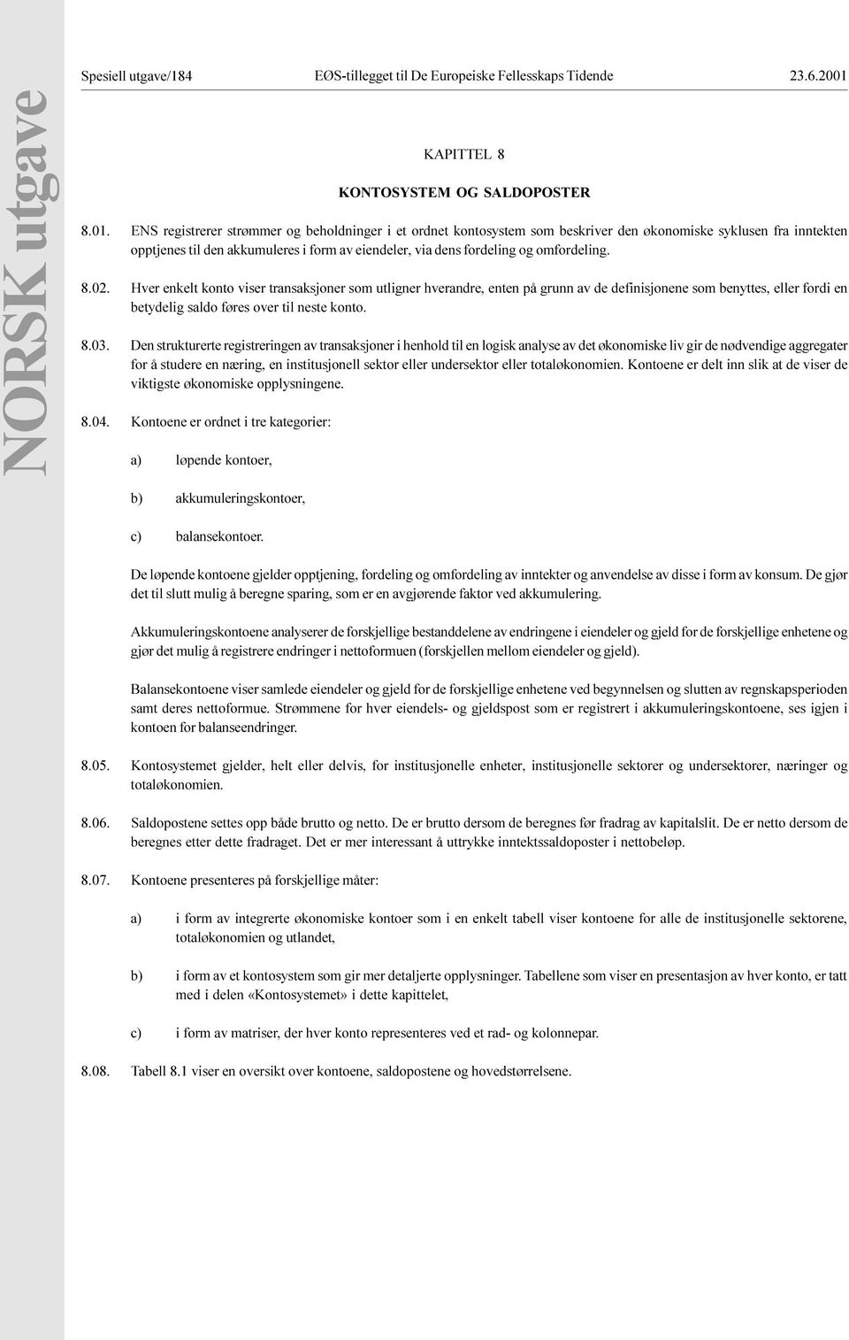 definisjonene som benyttes, eller fordi en betydelig saldo føres over til neste konto Den strukturerte registreringen av transaksjoner i henhold til en logisk analyse av det økonomiske liv gir de