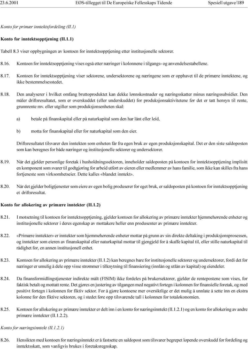 næringene som er opphavet til de primære inntektene, og ikke bestemmelsesstedet Den analyserer i hvilket omfang bruttoproduktet kan dekke lønnskostnader og næringsskatter minus næringssubsidier Den