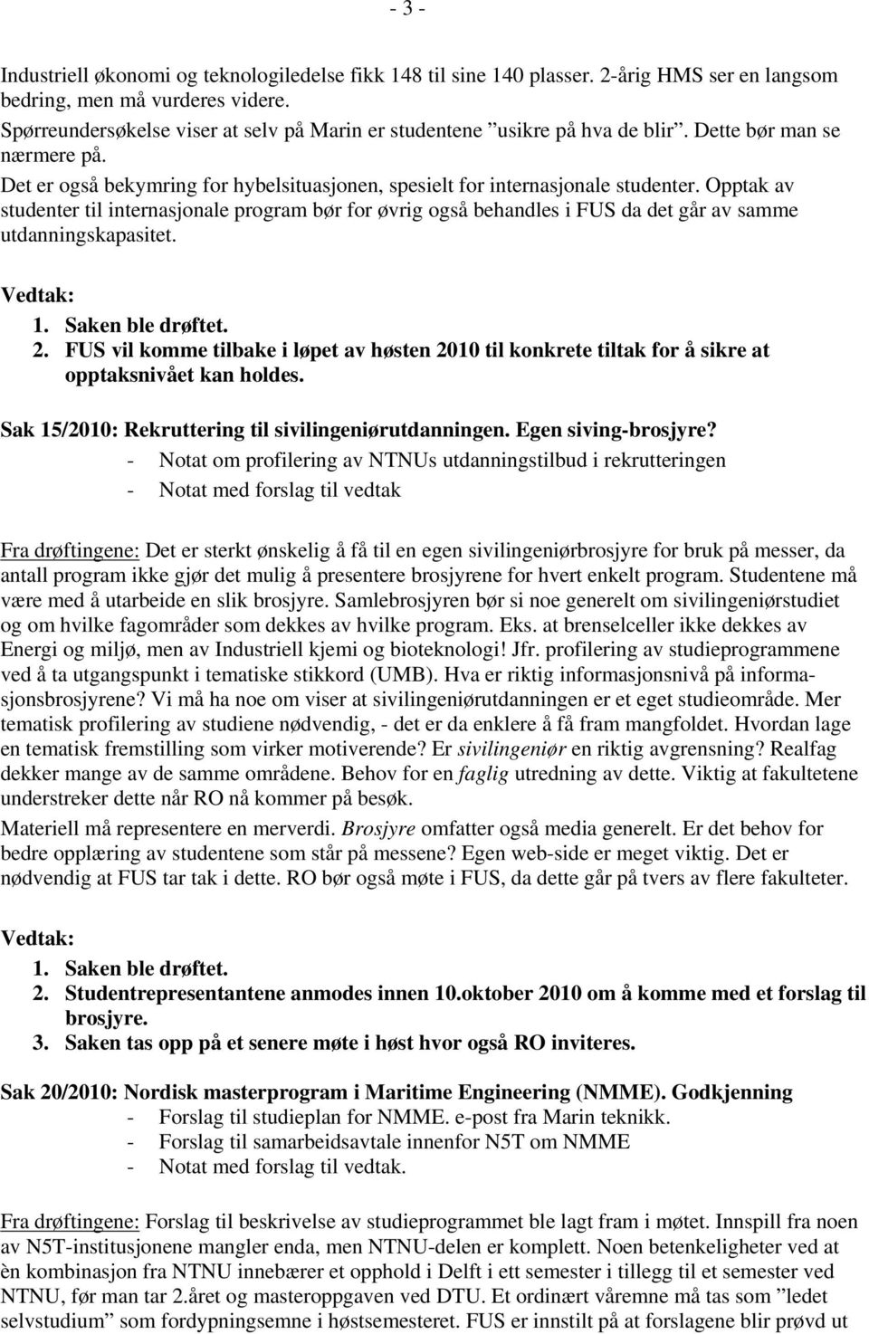 Opptak av studenter til internasjonale program bør for øvrig også behandles i FUS da det går av samme utdanningskapasitet. 1. Saken ble drøftet. 2.