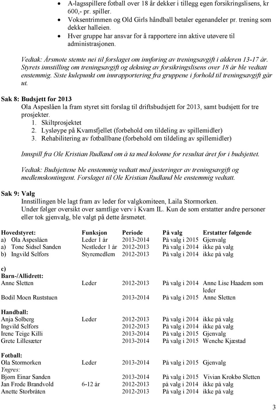 Styrets innstilling om treningsavgift og dekning av forsikringslisens over 18 år ble vedtatt enstemmig. Siste kulepunkt om innrapportering fra gruppene i forhold til treningsavgift går ut.