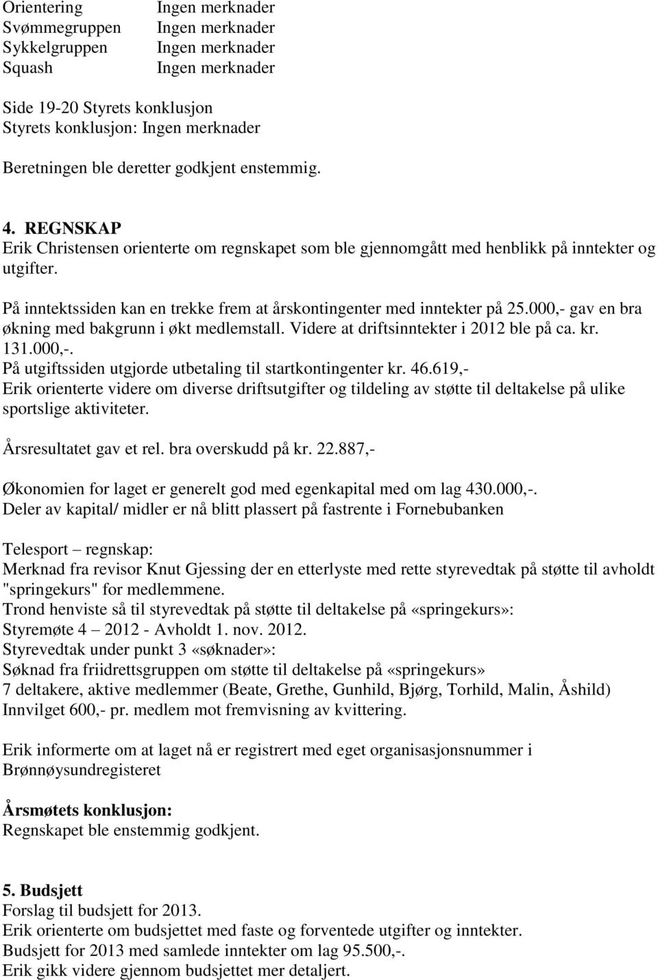 000,- gav en bra økning med bakgrunn i økt medlemstall. Videre at driftsinntekter i 2012 ble på ca. kr. 131.000,-. På utgiftssiden utgjorde utbetaling til startkontingenter kr. 46.