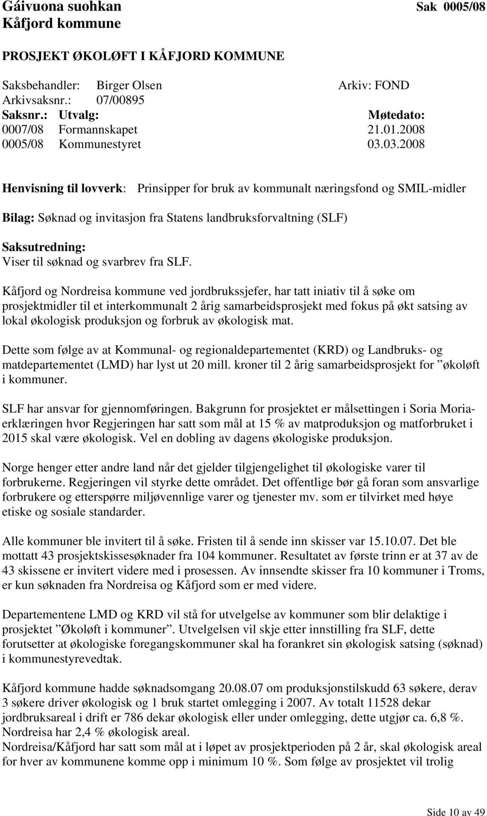 03.2008 Henvisning til lovverk: Prinsipper for bruk av kommunalt næringsfond og SMIL-midler Bilag: Søknad og invitasjon fra Statens landbruksforvaltning (SLF) Saksutredning: Viser til søknad og