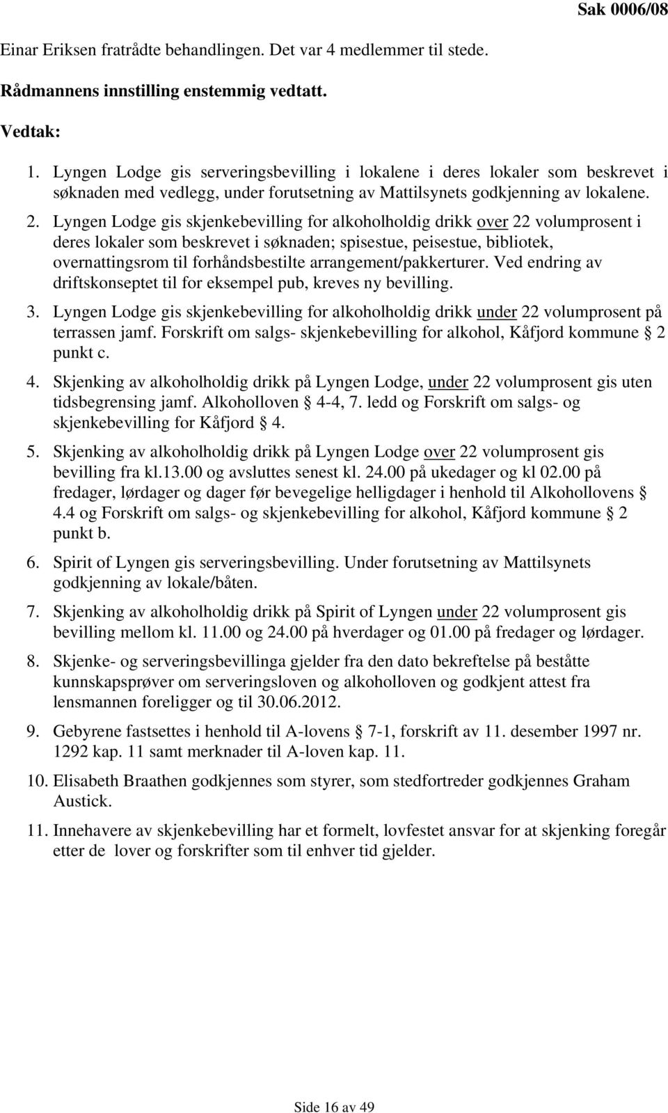 Lyngen Lodge gis skjenkebevilling for alkoholholdig drikk over 22 volumprosent i deres lokaler som beskrevet i søknaden; spisestue, peisestue, bibliotek, overnattingsrom til forhåndsbestilte