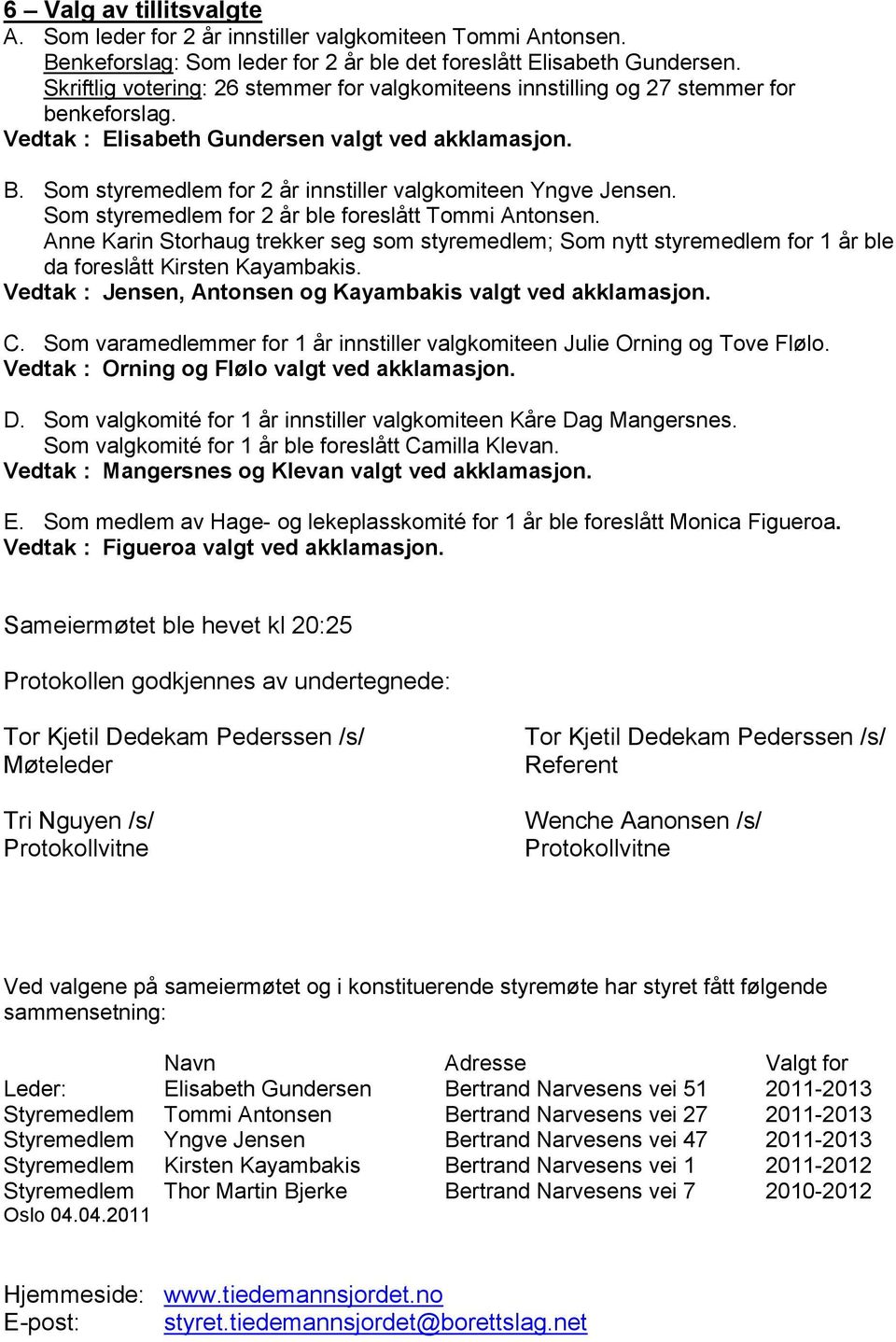 Som styremedlem for 2 år innstiller valgkomiteen Yngve Jensen. Som styremedlem for 2 år ble foreslått Tommi Antonsen.