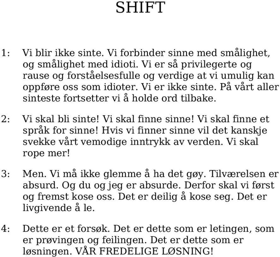 2: Vi skal bli sinte! Vi skal finne sinne! Vi skal finne et språk for sinne! Hvis vi finner sinne vil det kanskje svekke vårt vemodige inntrykk av verden. Vi skal rope mer! 3: Men.