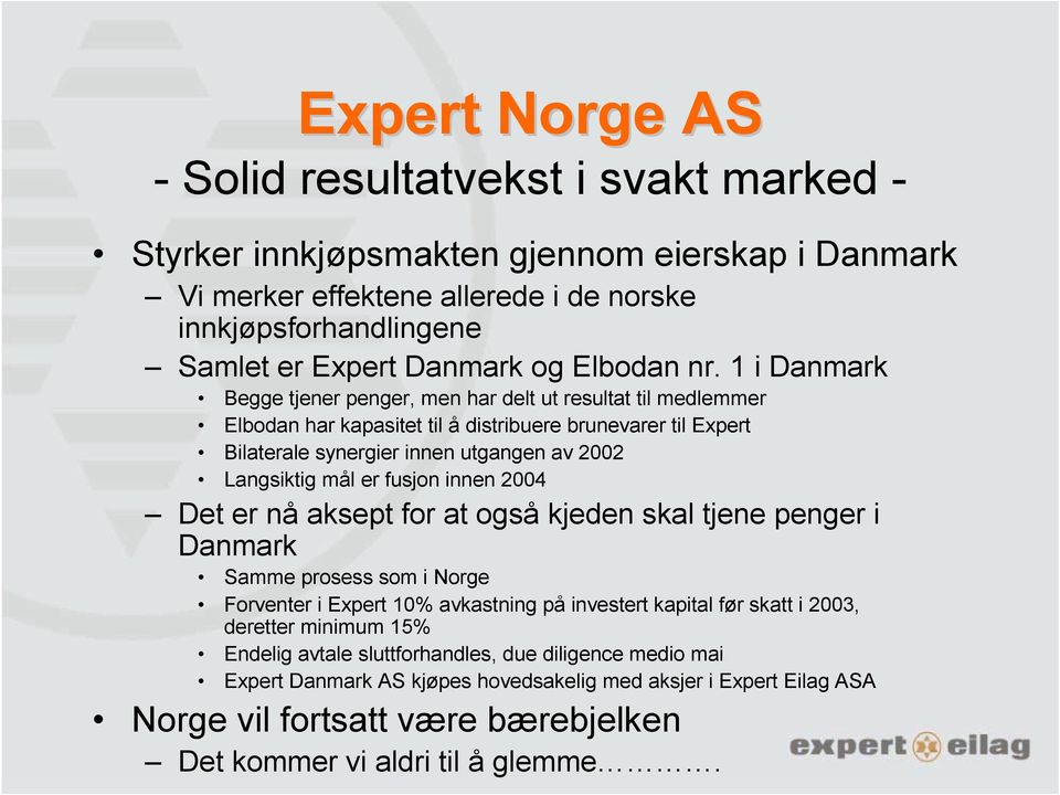 1 i Danmark Begge tjener penger, men har delt ut resultat til medlemmer Elbodan har kapasitet til å distribuere brunevarer til Expert Bilaterale synergier innen utgangen av 2002 Langsiktig mål er