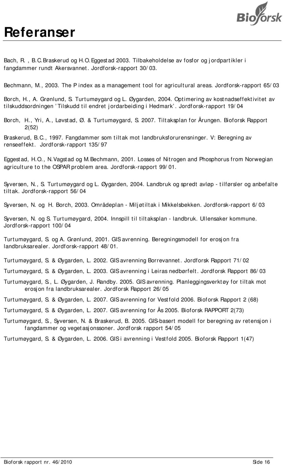 Optimering av kostnadseffektivitet av tilskuddsordningen Tilskudd til endret jordarbeiding i Hedmark. Jordforsk-rapport 19/04 Borch, H., Yri, A., Løvstad, Ø. & Turtumøygard, S. 2007.