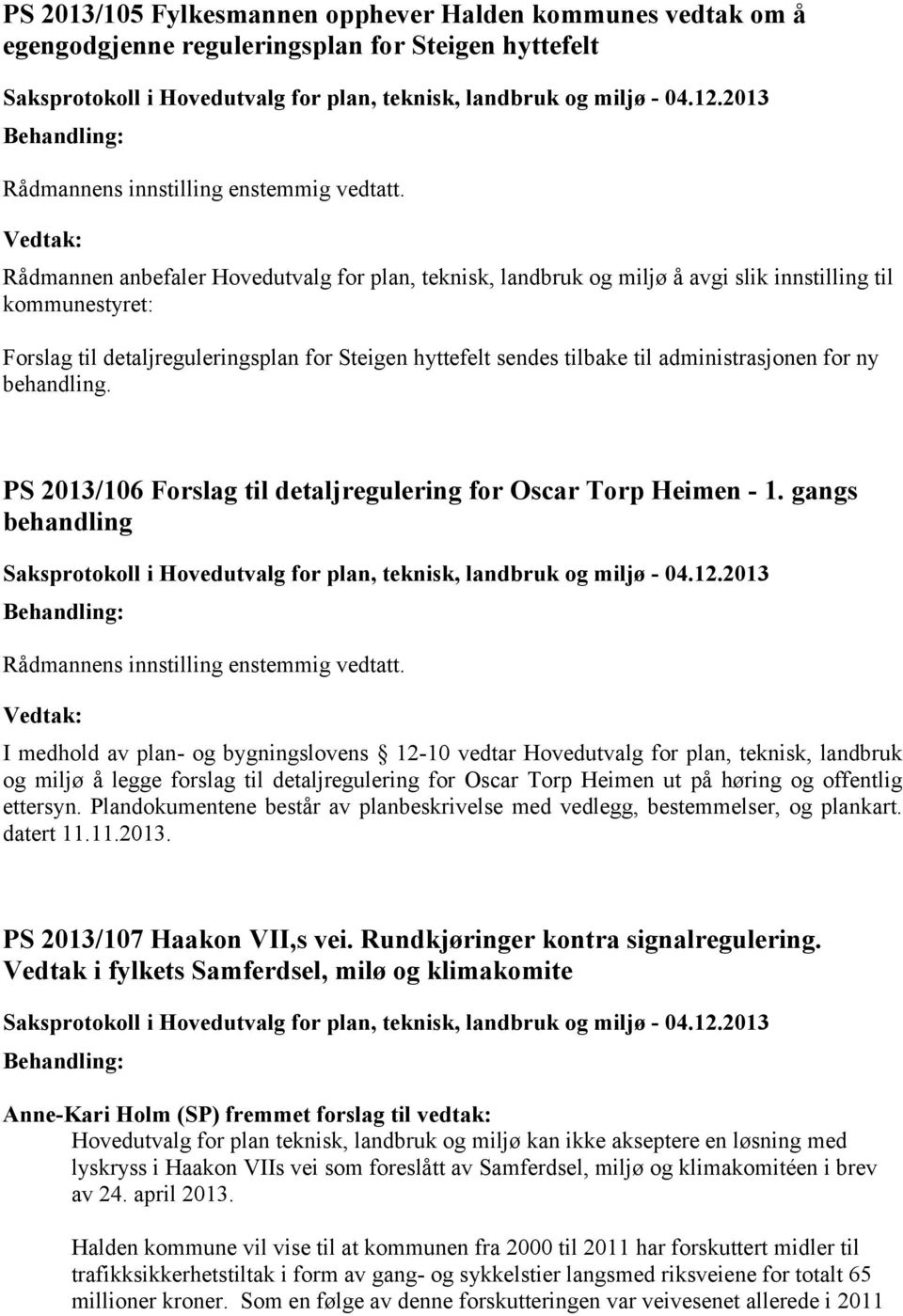 administrasjonen for ny behandling. PS 2013/106 Forslag til detaljregulering for Oscar Torp Heimen - 1. gangs behandling Rådmannens innstilling enstemmig vedtatt.