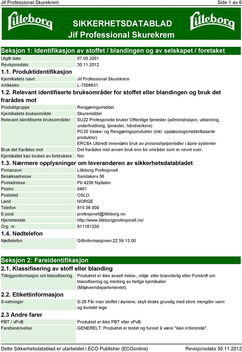 Kjemikaliets bruksområde Relevant identifiserte bruksområder Bruk det frarådes mot Kjemikaliet kan brukes av forbrukere Skuremiddel SU22 Profesjonelle bruker Offentlige tjenester (administrasjon,