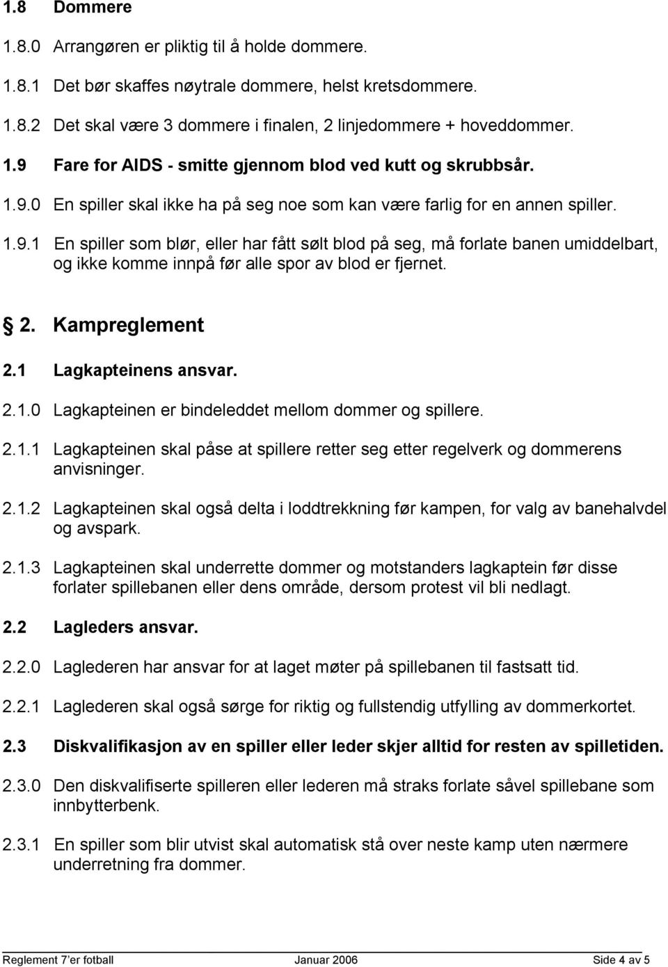 2. Kampreglement 2.1 Lagkapteinens ansvar. 2.1.0 Lagkapteinen er bindeleddet mellom dommer og spillere. 2.1.1 Lagkapteinen skal påse at spillere retter seg etter regelverk og dommerens anvisninger. 2.1.2 Lagkapteinen skal også delta i loddtrekkning før kampen, for valg av banehalvdel og avspark.