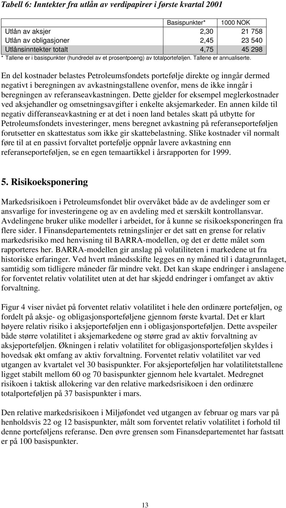 En del kostnader belastes Petroleumsfondets portefølje direkte og inngår dermed negativt i beregningen av avkastningstallene ovenfor, mens de ikke inngår i beregningen av referanseavkastningen.