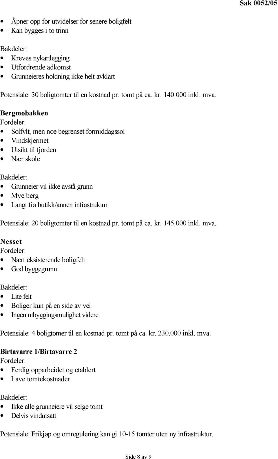 Bergmobakken Solfylt, men noe begrenset formiddagssol Vindskjermet Utsikt til fjorden Nær skole Grunneier vil ikke avstå grunn Mye berg Langt fra butikk/annen infrastruktur Potensiale: 20 boligtomter