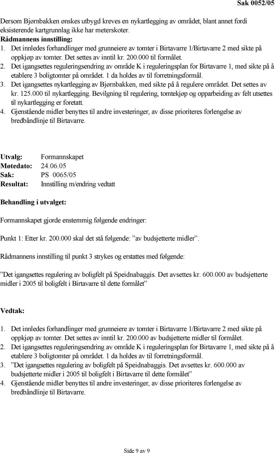 med sikte på oppkjøp av tomter. Det settes av inntil kr. 200.000 til formålet. 2. Det igangsettes reguleringsendring av område K i reguleringsplan for Birtavarre 1, med sikte på å etablere 3 boligtomter på området.