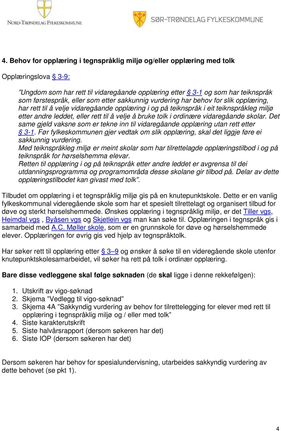 tolk i ordinære vidaregåande skolar. Det same gjeld vaksne som er tekne inn til vidaregåande opplæring utan rett etter 3-1.