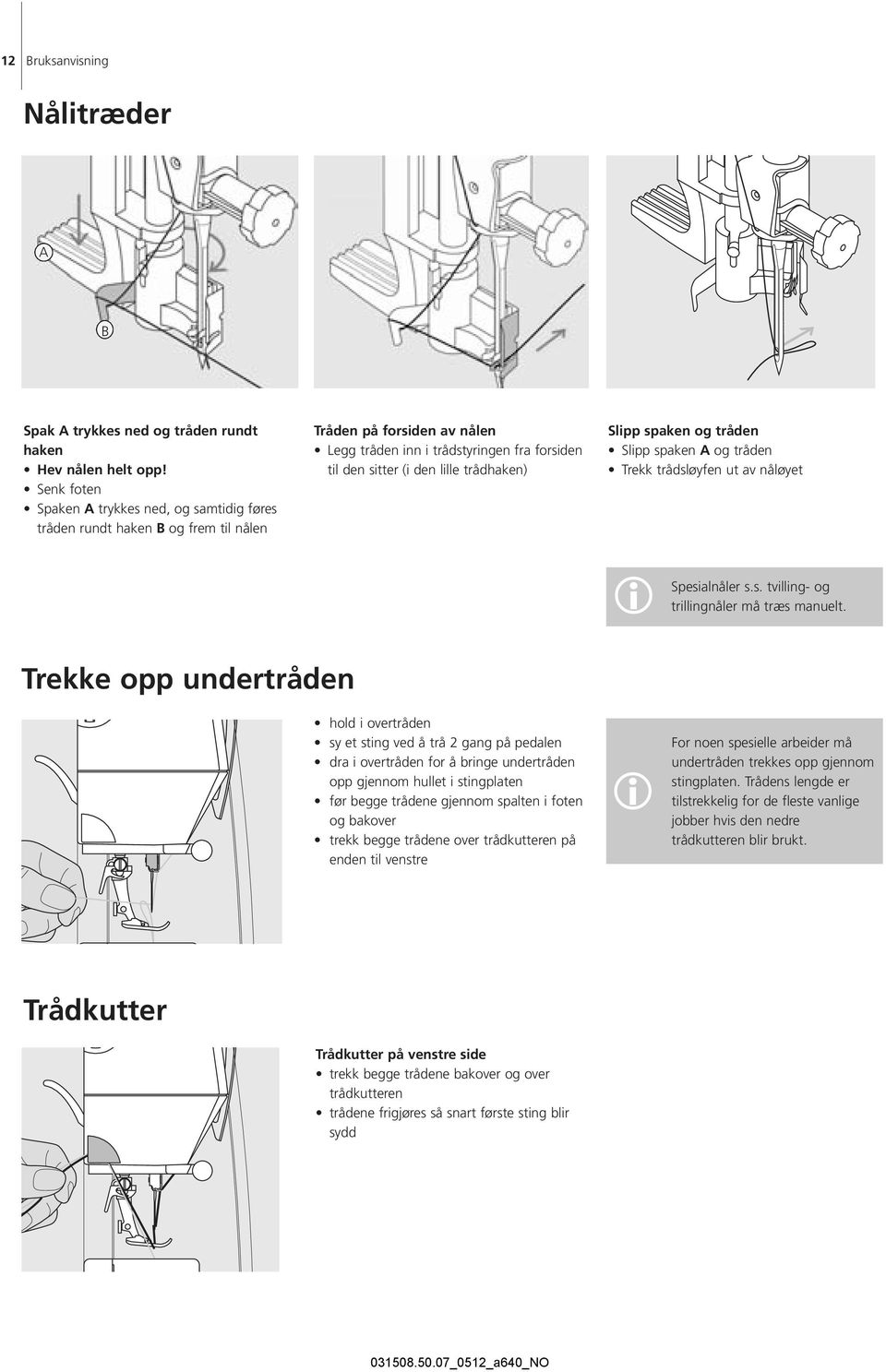 trådhaken) Slipp spaken og tråden Slipp spaken A og tråden Trekk trådsløyfen ut av nåløyet Spesialnåler s.s. tvilling- og i trillingnåler må træs manuelt.