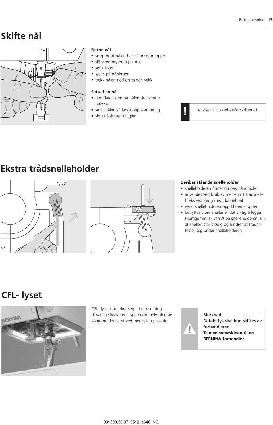 Ekstra trådsnelleholder A Dreibar stående snelleholder snelleholderen finner du bak håndhjulet anvendes ved bruk av mer enn 1 trådsnelle f.