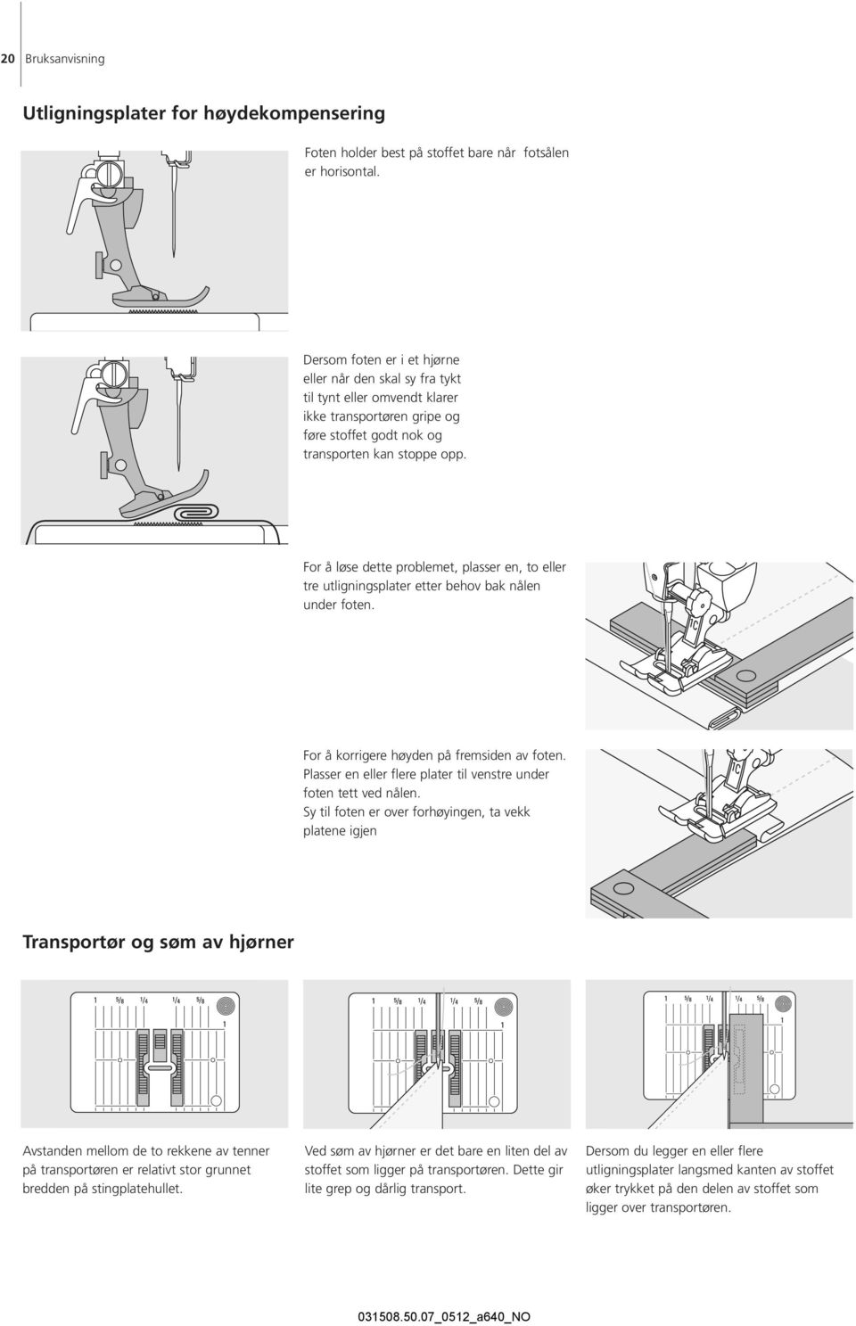 For å løse dette problemet, plasser en, to eller tre utligningsplater etter behov bak nålen under foten. For å korrigere høyden på fremsiden av foten.