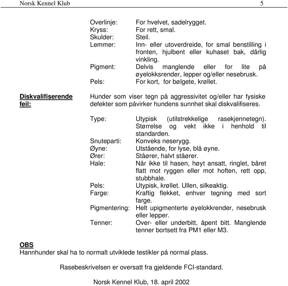 Pels: For kort, for bølgete, krøllet. Diskvalifiserende feil: Hunder som viser tegn på aggressivitet og/eller har fysiske defekter som påvirker hundens sunnhet skal diskvalifiseres.