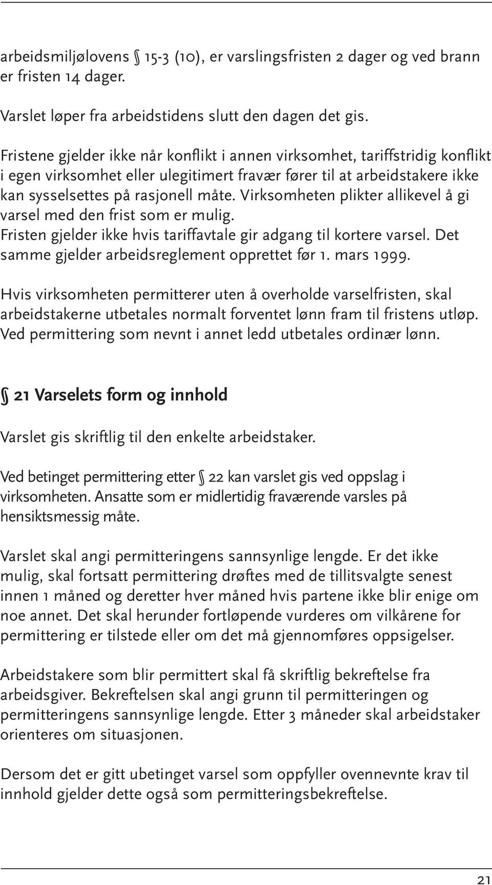 Virksomheten plikter allikevel å gi varsel med den frist som er mulig. Fristen gjelder ikke hvis tariffavtale gir adgang til kortere varsel. Det samme gjelder arbeidsreglement opprettet før 1.