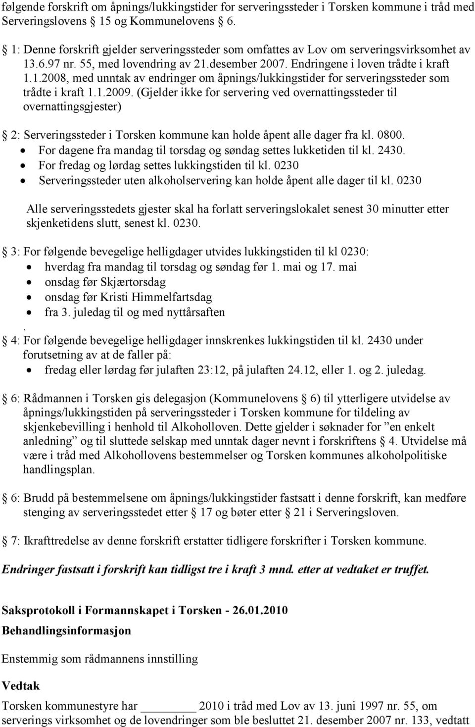 1.2009. (Gjelder ikke for servering ved overnattingssteder til overnattingsgjester) 2: Serveringssteder i Torsken kommune kan holde åpent alle dager fra kl. 0800.